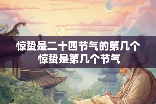 惊蛰是二十四节气的第几个 惊蛰是第几个节气