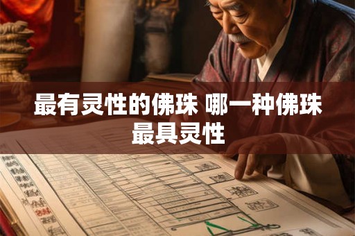 最有灵性的佛珠 哪一种佛珠最具灵性 最有灵性的佛珠 哪一种佛珠最具灵性