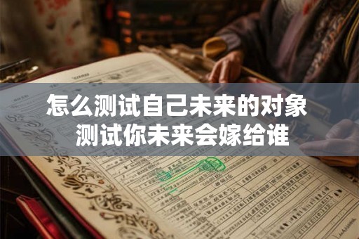 怎么测试自己未来的对象  测试你未来会嫁给谁