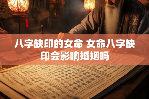 八字缺印的女命 女命八字缺印会影响婚姻吗