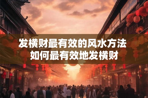 发横财最有效的风水方法 如何最有效地发横财