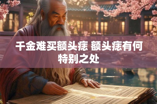 千金难买额头痣 额头痣有何特别之处
