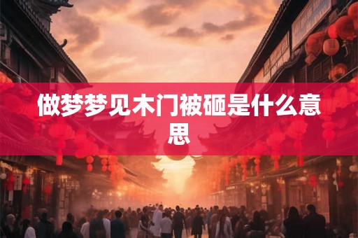 做梦梦见木门被砸是什么意思
