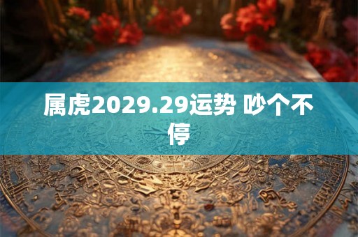 属虎2029.29运势 吵个不停