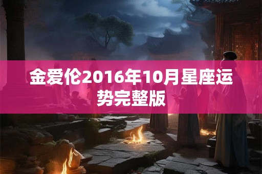 金爱伦2016年10月星座运势完整版 金爱伦2016年10月星座运势完整版