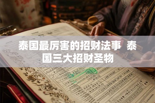 泰国最厉害的招财法事 泰国三大招财圣物 泰国最厉害的招财法事 泰国三大招财圣物