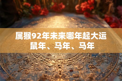 属猴92年未来哪年起大运 鼠年、马年、马年