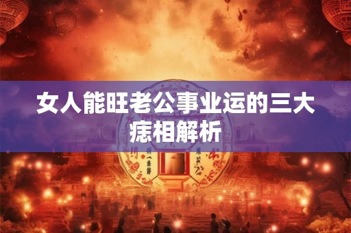女人能旺老公事业运的三大痣相解析