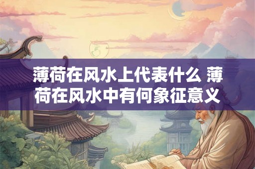 薄荷在风水上代表什么 薄荷在风水中有何象征意义