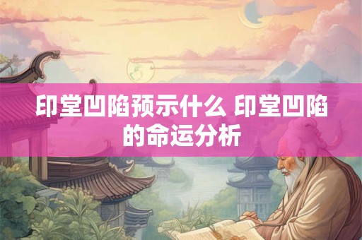 印堂凹陷预示什么 印堂凹陷的命运分析