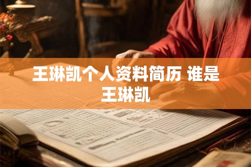王琳凯个人资料简历 谁是王琳凯