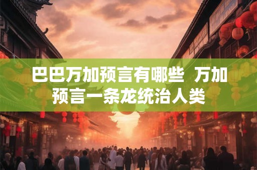 巴巴万加预言有哪些  万加预言一条龙统治人类
