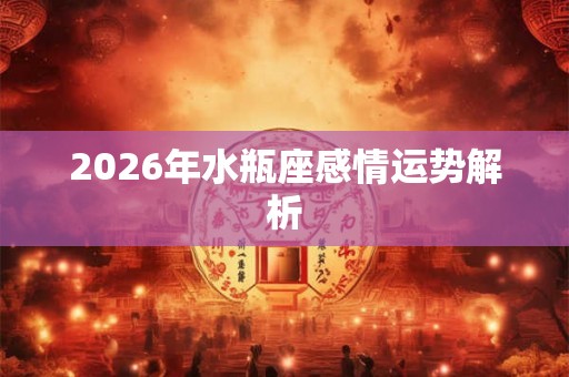 2026年水瓶座感情运势解析