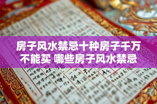 房子风水禁忌十种房子千万不能买 哪些房子风水禁忌 房子风水禁忌十种房子千万不能买 哪些房子风水禁忌