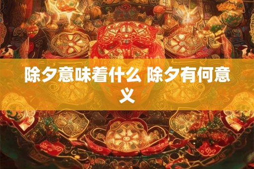 除夕意味着什么 除夕有何意义