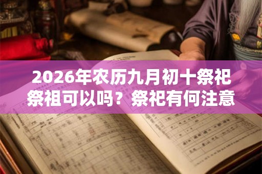 2026年农历九月初十祭祀祭祖可以吗？祭祀有何注意事项？