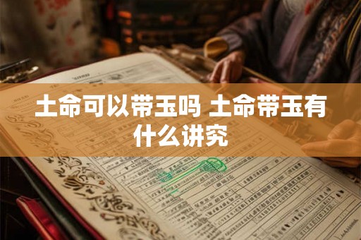 土命可以带玉吗 土命带玉有什么讲究