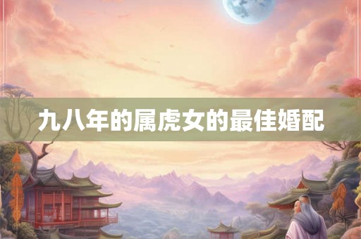 九八年的属虎女的最佳婚配