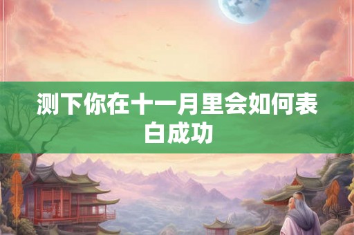 测下你在十一月里会如何表白成功
