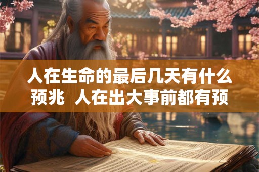 人在生命的最后几天有什么预兆  人在出大事前都有预兆