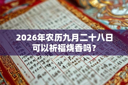 2026年农历九月二十八日可以祈福烧香吗？