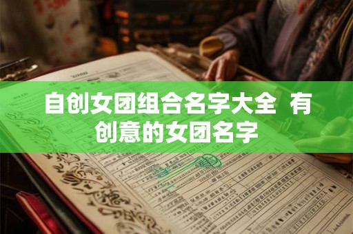 自创女团组合名字大全  有创意的女团名字