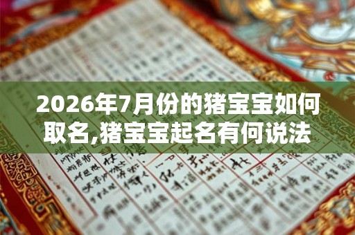 2026年7月份的猪宝宝如何取名,猪宝宝起名有何说法？
