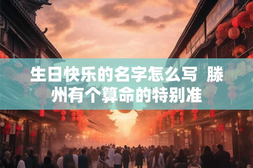 生日快乐的名字怎么写  滕州有个算命的特别准