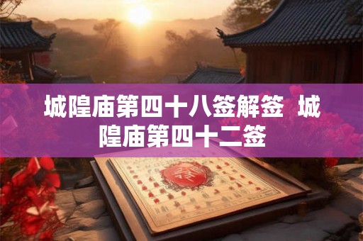 城隍庙第四十八签解签  城隍庙第四十二签