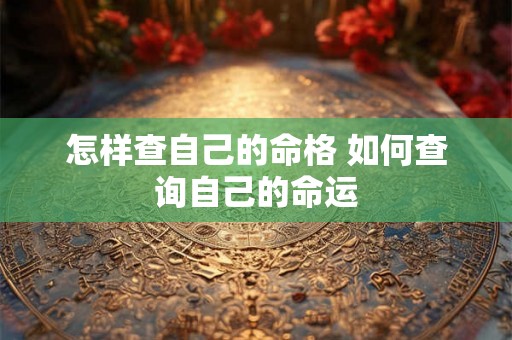 怎样查自己的命格 如何查询自己的命运