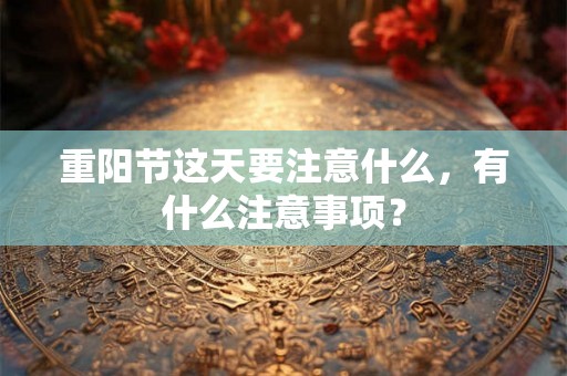 重阳节这天要注意什么，有什么注意事项？