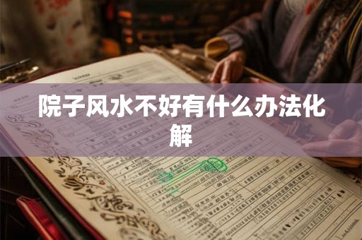 院子风水不好有什么办法化解