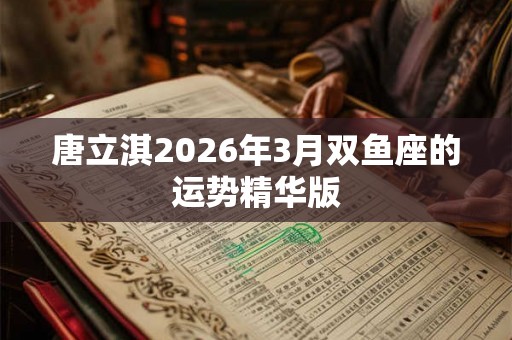 唐立淇2026年3月双鱼座的运势精华版
