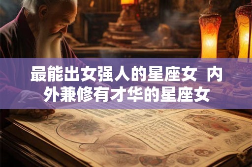 最能出女强人的星座女  内外兼修有才华的星座女
