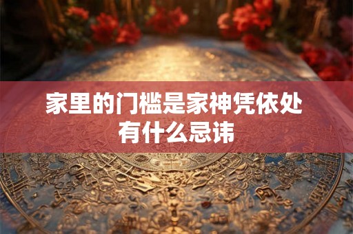 家里的门槛是家神凭依处 有什么忌讳