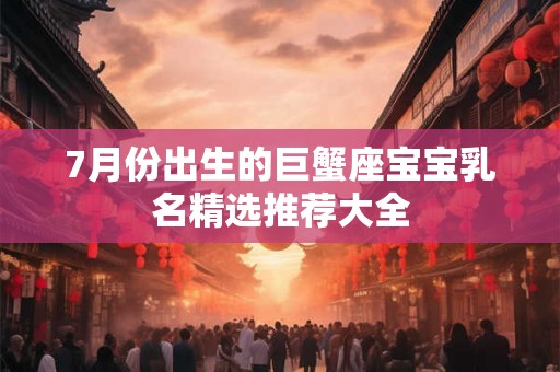 7月份出生的巨蟹座宝宝乳名精选推荐大全
