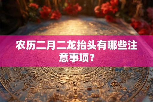 农历二月二龙抬头有哪些注意事项？