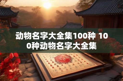动物名字大全集100种 100种动物名字大全集