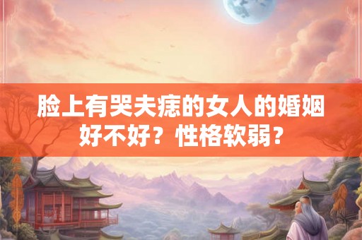 脸上有哭夫痣的女人的婚姻好不好？性格软弱？