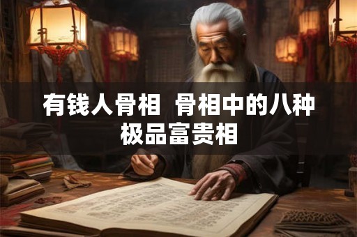 有钱人骨相  骨相中的八种极品富贵相