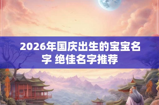 2026年国庆出生的宝宝名字 绝佳名字推荐