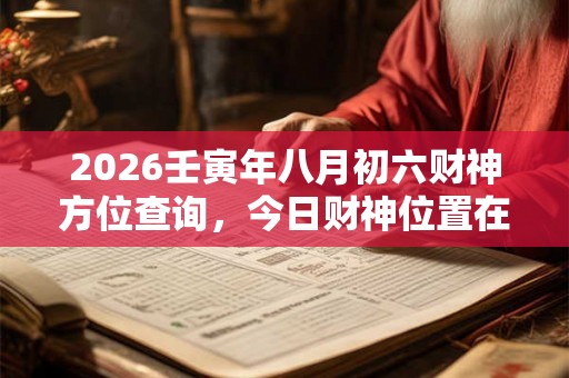 2026壬寅年八月初六财神方位查询，今日财神位置在哪儿