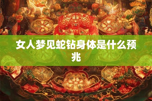 女人梦见蛇钻身体是什么预兆 女人梦见蛇钻身体是什么预兆