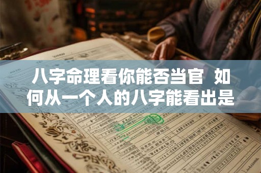 八字命理看你能否当官  如何从一个人的八字能看出是否能当官