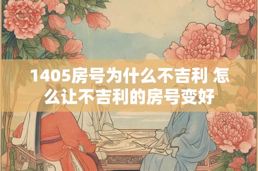 1405房号为什么不吉利 怎么让不吉利的房号变好