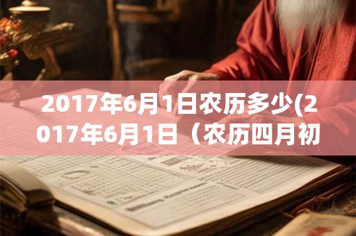 2017年6月1日农历多少(2017年6月1日（农历四月初七）是哪个节日？)