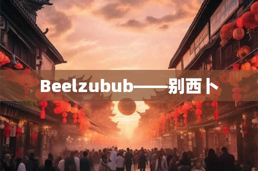 Beelzubub——别西卜