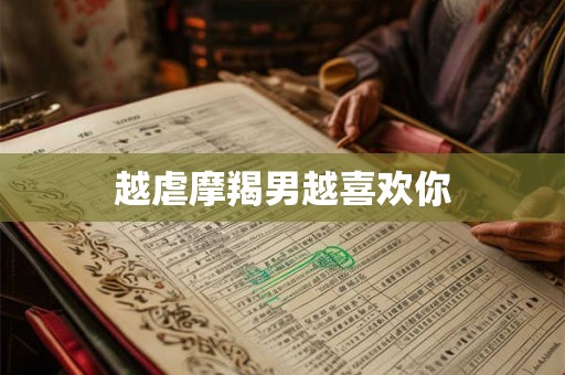 越虐摩羯男越喜欢你
