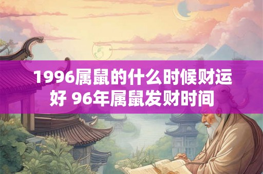 1996属鼠的什么时候财运好 96年属鼠发财时间