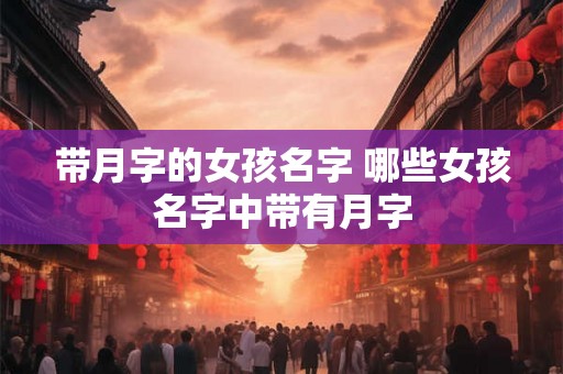 带月字的女孩名字 哪些女孩名字中带有月字